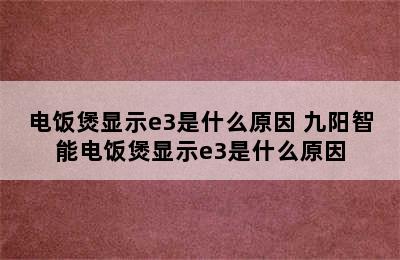 电饭煲显示e3是什么原因 九阳智能电饭煲显示e3是什么原因